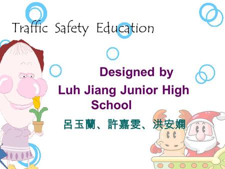 Traffic Safety Education   Designed by  Luh Jiang Junior High School 呂玉蘭、許嘉雯、洪安嫻.