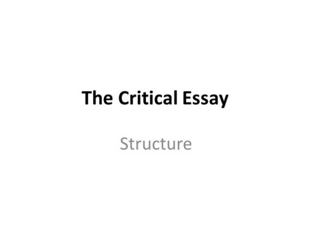 The Critical Essay Structure. How will my essay be structured? 1. Introduction 2. Main Body- usually four or five paragraphs. 3. Conclusion.
