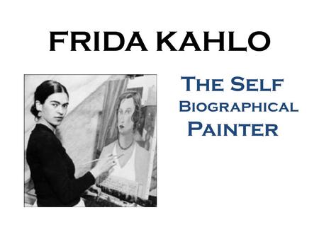 FRIDA KAHLO The Self Biographical Painter.