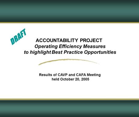 ACCOUNTABILITY PROJECT Operating Efficiency Measures to highlight Best Practice Opportunities Results of CAVP and CAFA Meeting held October 20, 2005 DRAFT.