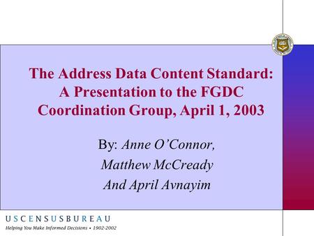 The Address Data Content Standard: A Presentation to the FGDC Coordination Group, April 1, 2003 By: Anne O’Connor, Matthew McCready And April Avnayim.