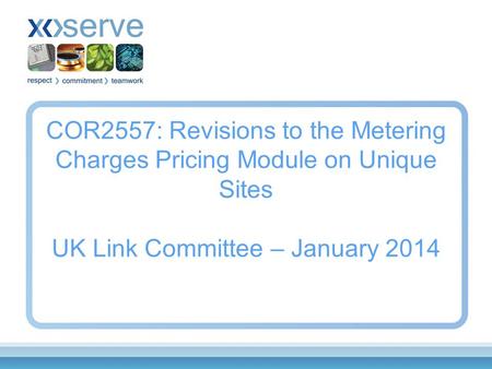 COR2557: Revisions to the Metering Charges Pricing Module on Unique Sites UK Link Committee – January 2014.