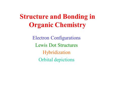 Structure and Bonding in Organic Chemistry Electron Configurations Lewis Dot Structures Hybridization Orbital depictions.