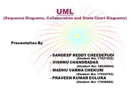 UML (Sequence Diagrams, Collaboration and State Chart Diagrams) Presentation By - SANDEEP REDDY CHEEDEPUDI (Student No: 17037032) - VISHNU CHANDRADAS (Student.