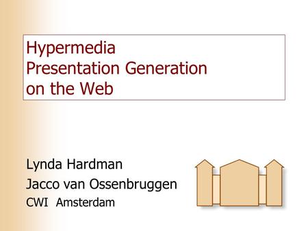 Hypermedia Presentation Generation on the Web Lynda Hardman Jacco van Ossenbruggen CWI Amsterdam.