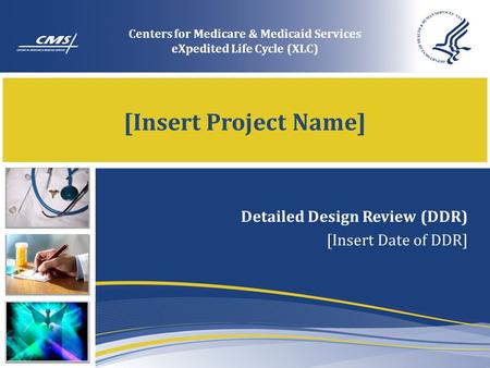 [Insert Project Name] Detailed Design Review (DDR) [Insert Date of DDR] Centers for Medicare & Medicaid Services eXpedited Life Cycle (XLC)
