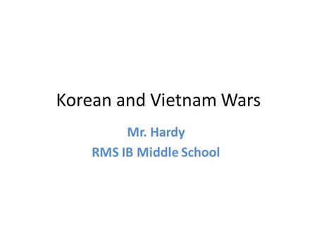 Korean and Vietnam Wars Mr. Hardy RMS IB Middle School.