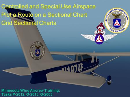 Scanner Course #4 Minnesota Wing Aircrew Training: Tasks P-2012, O-2013, O-2003 Controlled and Special Use Airspace Plot a Route on a Sectional Chart.