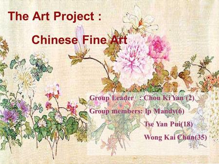 The Art Project : Chinese Fine Art Group Leader : Chou Ki Yan (2) Group members: Ip Mandy(6) Tse Yan Pui(18) Tse Yan Pui(18) Wong Kai Chun(35) Wong Kai.