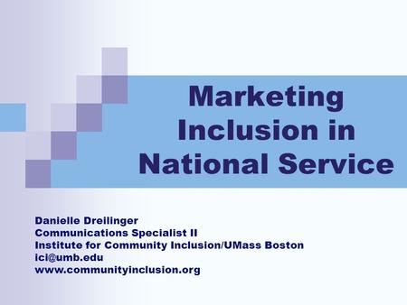 Marketing Inclusion in National Service Danielle Dreilinger Communications Specialist II Institute for Community Inclusion/UMass Boston