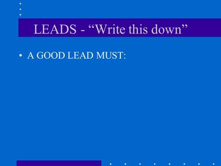 LEADS - “Write this down” A GOOD LEAD MUST: 1. Capture the reader’s interest.