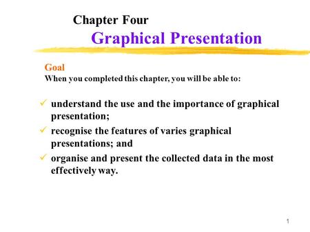 1 Chapter Four understand the use and the importance of graphical presentation; recognise the features of varies graphical presentations; and organise.