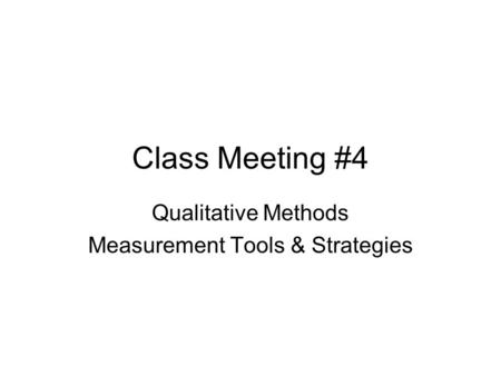 Class Meeting #4 Qualitative Methods Measurement Tools & Strategies.