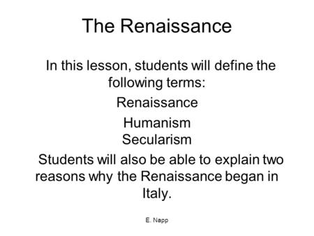 E. Napp The Renaissance In this lesson, students will define the following terms: Renaissance Humanism Secularism Students will also be able to explain.