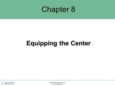 Chapter 8 Equipping the Center ©2013 Cengage Learning. All Rights Reserved.