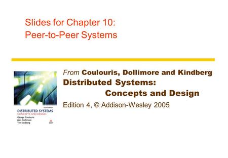 Slides for Chapter 10: Peer-to-Peer Systems From Coulouris, Dollimore and Kindberg Distributed Systems: Concepts and Design Edition 4, © Addison-Wesley.