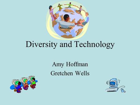 Diversity and Technology Amy Hoffman Gretchen Wells.