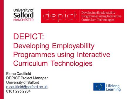 DEPICT: Developing Employability Programmes using Interactive Curriculum Technologies Esme Caulfield DEPICT Project Manager University of Salford