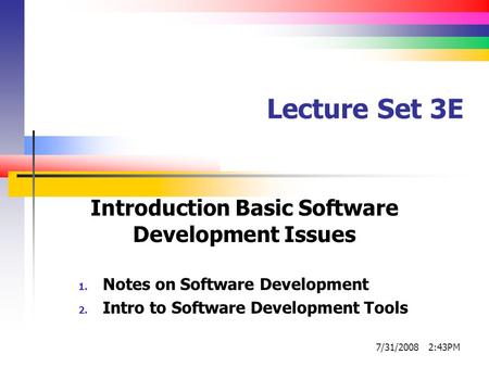 Lecture Set 3E Introduction Basic Software Development Issues 1. Notes on Software Development 2. Intro to Software Development Tools 7/31/2008 2:43PM.