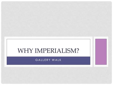 GALLERY WALK WHY IMPERIALISM?. WHAT IS IMPERIALISM? The practice of building an empire by founding colonies or conquering other nations In the mid to.