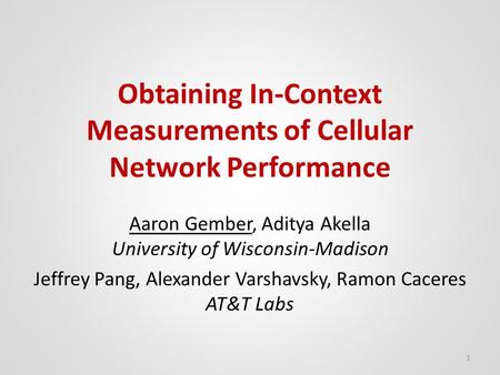 Obtaining In-Context Measurements of Cellular Network Performance Aaron Gember, Aditya Akella University of Wisconsin-Madison Jeffrey Pang, Alexander Varshavsky,