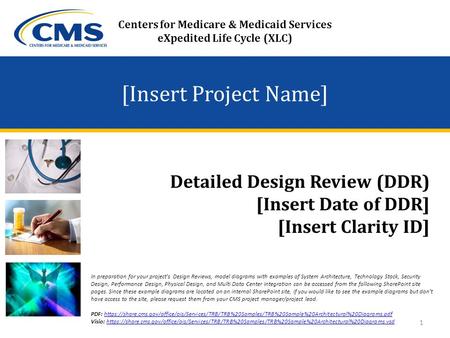 [Insert Project Name] Detailed Design Review (DDR) [Insert Date of DDR] [Insert Clarity ID] Centers for Medicare & Medicaid Services eXpedited Life Cycle.