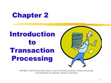 1 Chapter 2 Introduction to Transaction Processing COPYRIGHT © 2007 Thomson South-Western, a part of The Thomson Corporation. Thomson, the Star logo, and.