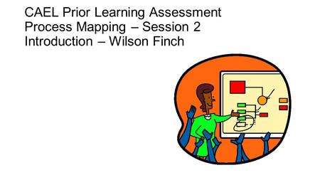 CAEL Prior Learning Assessment Process Mapping – Session 2 Facilitator – Eric Heller