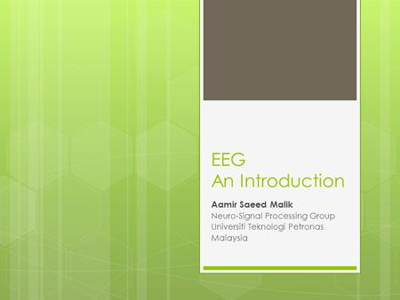 EEG An Introduction Aamir Saeed Malik Neuro-Signal Processing Group Universiti Teknologi Petronas Malaysia.