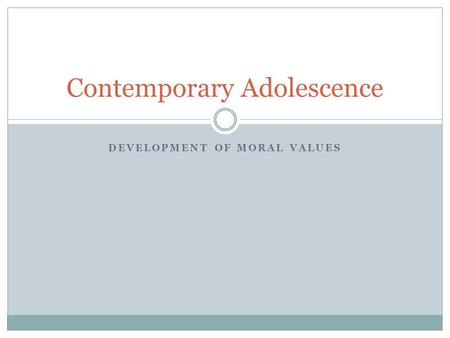 DEVELOPMENT OF MORAL VALUES Contemporary Adolescence.