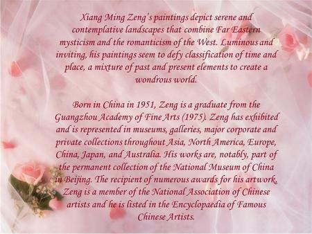 Xiang Ming Zeng’s paintings depict serene and contemplative landscapes that combine Far Eastern mysticism and the romanticism of the West. Luminous and.
