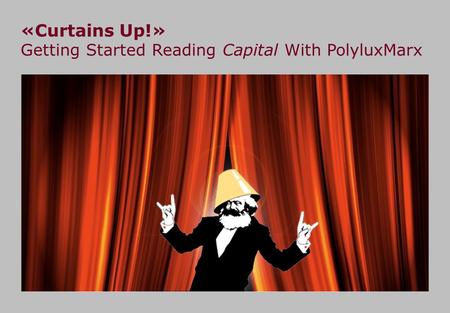 «Curtains Up!» Getting Started Reading Capital With PolyluxMarx.