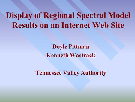 Display of Regional Spectral Model Results on an Internet Web Site Doyle Pittman Kenneth Wastrack Tennessee Valley Authority.