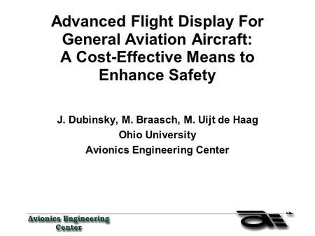 Advanced Flight Display For General Aviation Aircraft: A Cost-Effective Means to Enhance Safety J. Dubinsky, M. Braasch, M. Uijt de Haag Ohio University.