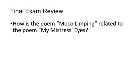 Final Exam Review How is the poem “Moco Limping” related to the poem “My Mistress’ Eyes?”