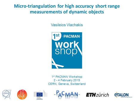Micro-triangulation for high accuracy short range measurements of dynamic objects Vasileios Vlachakis 1 st PACMAN Workshop 2 - 4 February 2015 CERN, Geneva,