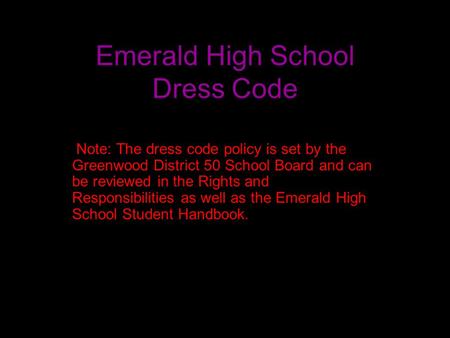 Emerald High School Dress Code Note: The dress code policy is set by the Greenwood District 50 School Board and can be reviewed in the Rights and Responsibilities.