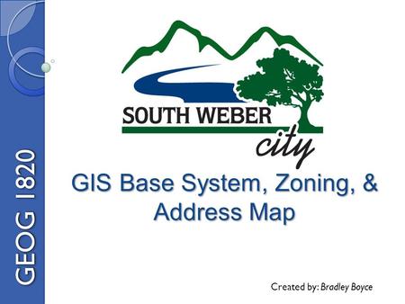GIS Base System, Zoning, & Address Map GEOG 1820 Created by: Bradley Boyce.