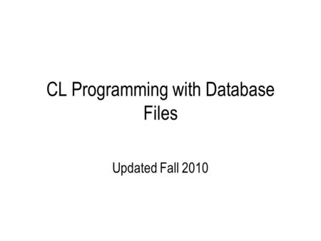 CL Programming with Database Files Updated Fall 2010.