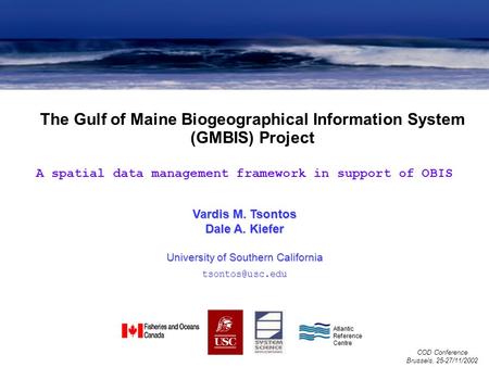 The Gulf of Maine Biogeographical Information System (GMBIS) Project COD Conference Brussels, 25-27/11/2002 Vardis M. Tsontos Dale A. Kiefer University.