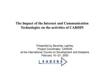 The Impact of the Internet and Communication Technologies on the activities of CARDIN Presented by Beverley Lashley Project Coordinator, CARDIN at the.