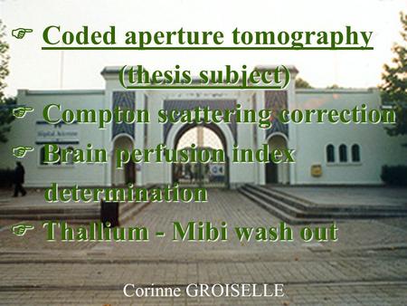 Groiselle C., Rocchisani J.-M., Moretti J.-L., Paré C.1 Corinne GROISELLE  Coded aperture tomography (thesis subject) (thesis subject)  Compton scattering.