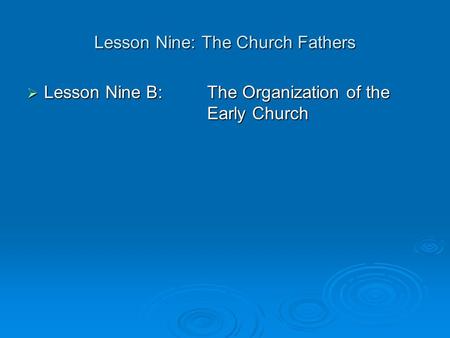 Lesson Nine: The Church Fathers  Lesson Nine B: The Organization of the Early Church.