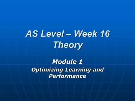 AS Level – Week 16 Theory Module 1 Optimizing Learning and Performance.