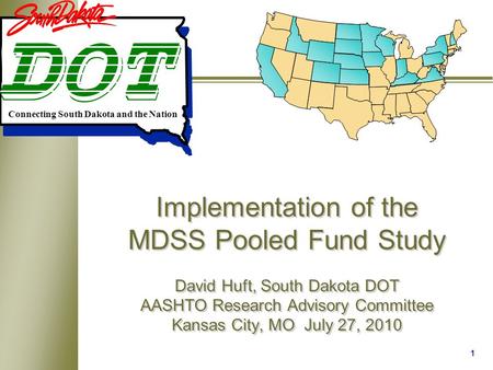 1 Implementation of the MDSS Pooled Fund Study David Huft, South Dakota DOT AASHTO Research Advisory Committee Kansas City, MO July 27, 2010 Connecting.