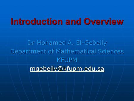 Introduction and Overview Dr Mohamed A. El-Gebeily Department of Mathematical Sciences KFUPM