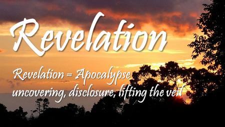 Revelation Revelation = Apocalypse uncovering, disclosure, lifting the veil.