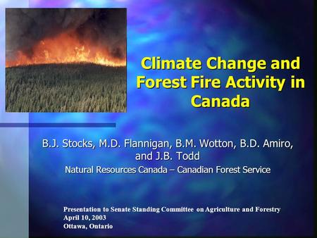 Climate Change and Forest Fire Activity in Canada B.J. Stocks, M.D. Flannigan, B.M. Wotton, B.D. Amiro, and J.B. Todd Natural Resources Canada – Canadian.