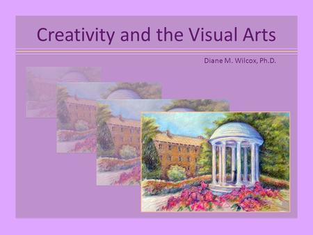 Creativity and the Visual Arts Diane M. Wilcox, Ph.D.