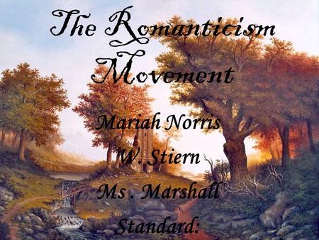 The Romanticism Movement Mariah Norris W. Stiern Ms. Marshall Standard: